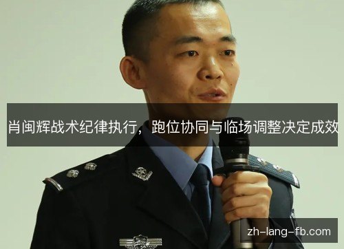 肖闽辉战术纪律执行，跑位协同与临场调整决定成效