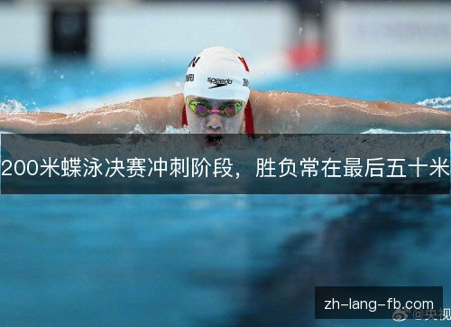 200米蝶泳决赛冲刺阶段，胜负常在最后五十米